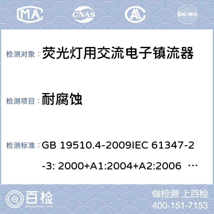 耐腐蚀 灯的控制装置 第4部分：荧光灯用交流电供电的电子镇流器特殊要求 GB 19510.4-2009
IEC 61347-2-3: 2000+A1:2004+A2:2006 
IEC 61347-2-3:2011
EN 61347-2-3:2011 22