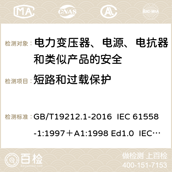 短路和过载保护 变压器、电抗器、电源装置及其组合的安全 第1部分：通用要求和试验 GB/T19212.1-2016 IEC 61558-1:1997＋A1:1998 Ed1.0 IEC 61558-1:2005 Ed 2.0＋A1:2008 IEC 61558-1:2009 Ed 2.1 IEC61558-1:2017 Ed 3.0 EN 61558-1:2005/A1:2009 15