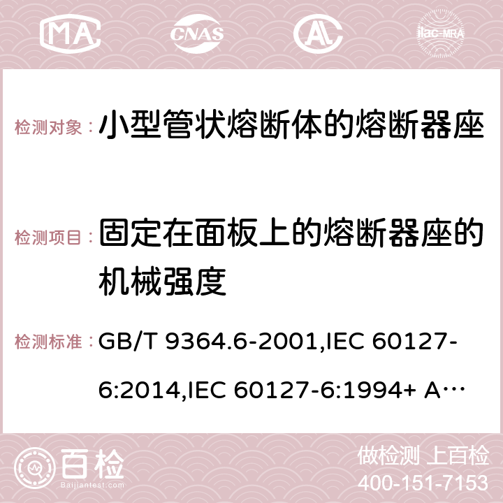 固定在面板上的熔断器座的机械强度 小型熔断器 第6部分:小型管状熔断体的熔断器座 GB/T 9364.6-2001,IEC 60127-6:2014,IEC 60127-6:1994+ A1:1996+A2:2002,EN 60127-6:2014 EN 60127-6:1994+A1:1996+A2:2003 Cl.12.5