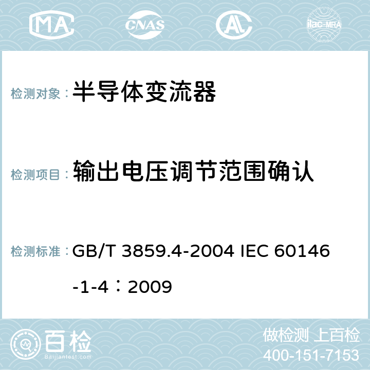 输出电压调节范围确认 半导体变流器 包括直接直流变流器的半导体自换相变流器 GB/T 3859.4-2004 
IEC 60146-1-4：2009 7.3.13