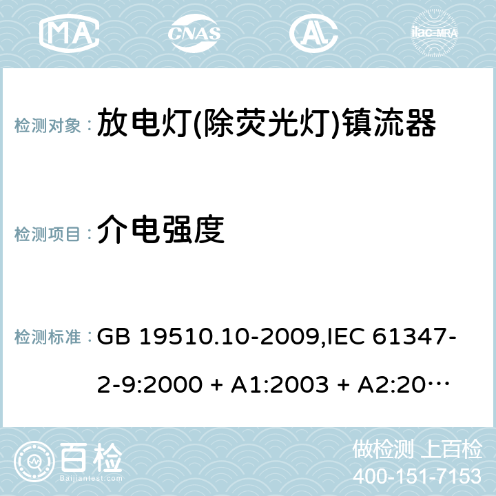 介电强度 灯的控制装置第2-9部分: 放电灯(荧光灯除外)用镇流器的特殊要求 GB 19510.10-2009,IEC 61347-2-9:2000 + A1:2003 + A2:2006,IEC 61347-2-9:2012,AS/NZS 61347.2.9:2004,EN 61347-2-9:2001 + A1:2003 + A2:2006,EN 61347-2-9:2013,AS/NZS 61347.2.9:2019 12