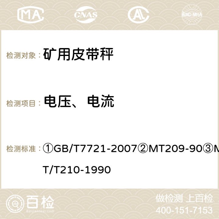 电压、电流 ①连续累计自动衡器（皮带秤）②煤矿通信、检测、控制用电工电子产品通用技术要求③煤矿通信、检测、控制用电工电子产品基本试验方法 ①GB/T7721-2007
②MT209-90
③MT/T210-1990 ②5.2/③6