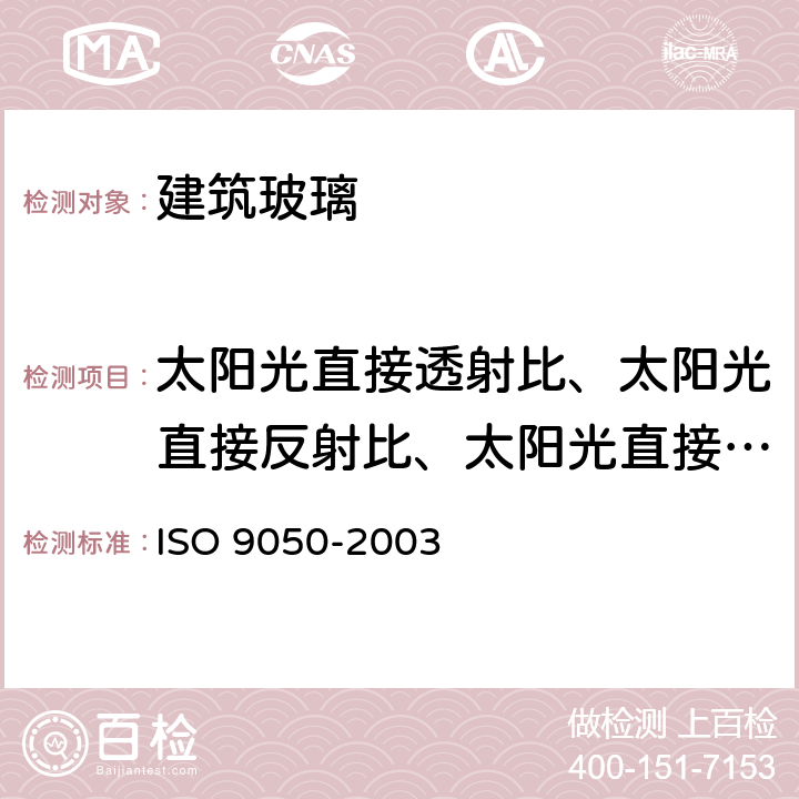 太阳光直接透射比、太阳光直接反射比、太阳光直接吸收比 建筑用玻璃 光透率、日光直射率、太阳能总透射率及紫外线透射率及有关光泽系数的测定 ISO 9050-2003 3.5.4