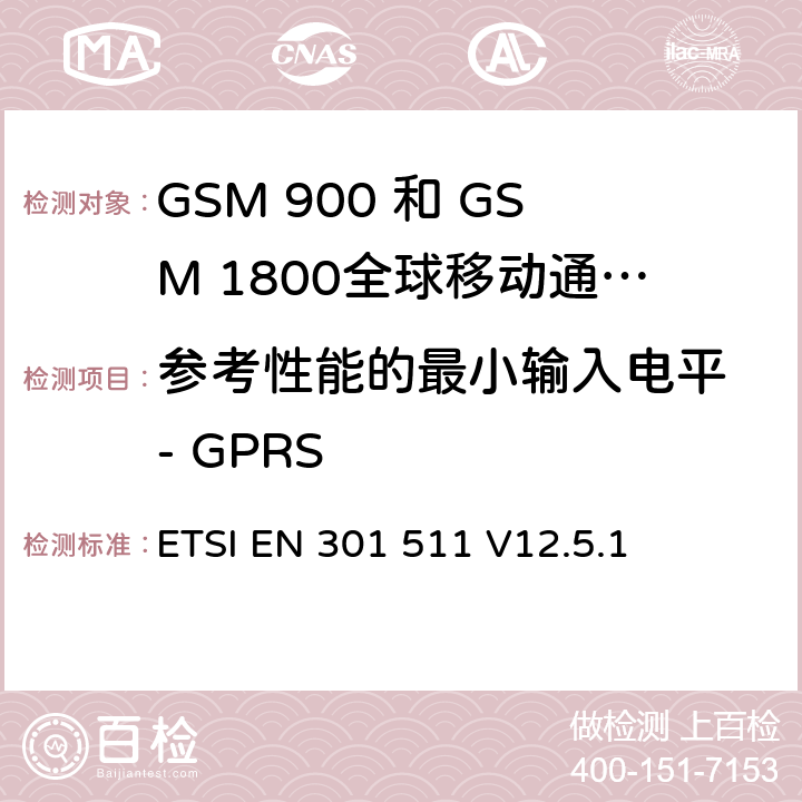 参考性能的最小输入电平 - GPRS 全球移动通信系统（GSM）;移动台（MS）设备;协调标准涵盖基本要求2014/53 / EU指令第3.2条移动台的协调EN在GSM 900和GSM 1800频段涵盖了基本要求R＆TTE指令（1999/5 / EC）第3.2条 ETSI EN 301 511 V12.5.1 4.2.44