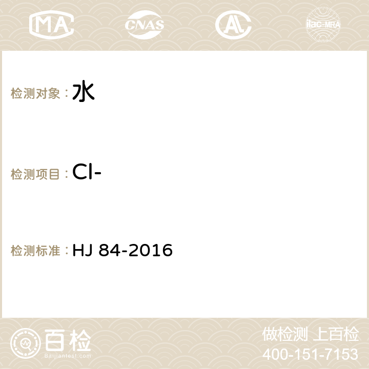 Cl- 水质 无机阴离子（F-、Cl-、NO2-、Br-、NO3-、PO43-、SO32-、SO42-）的测定 离子色谱法 HJ 84-2016