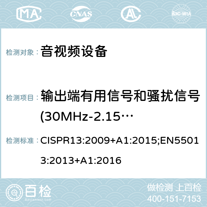 输出端有用信号和骚扰信号(30MHz-2.15GHz) CISPR 13:2009 声音和电视广播接收机及有关设备无线电骚扰特性限值和测量方法 CISPR13:2009+A1:2015;EN55013:2013+A1:2016