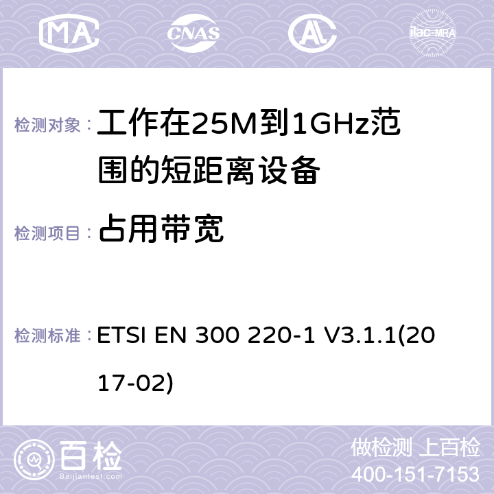 占用带宽 电磁兼容和无线频谱(ERM):短程设备(SRD)频率范围为25MHz至1000MHz最大功率为500mW的无线设备;第一部分:技术特性与测试方法 ETSI EN 300 220-1 V3.1.1(2017-02) 4.3.4