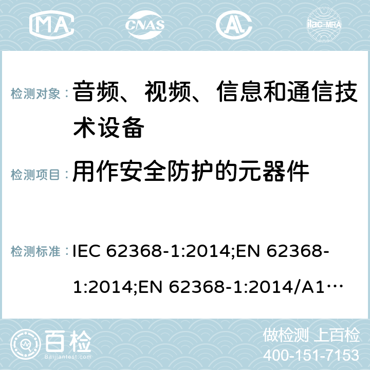 用作安全防护的元器件 音频、视频、信息和通信技术设备 第1部分：安全要求 IEC 62368-1:2014;
EN 62368-1:2014;
EN 62368-1:2014/A11:2017 5.5