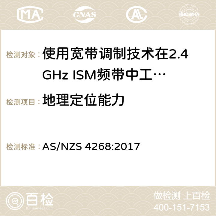 地理定位能力 电磁兼容性及无线电频谱标准（ERM）；宽带传输系统；工作频带为ISM 2.4GHz、使用扩频调制技术数据传输设备；R&TTE指令第3.2条项下主要要求的EN协调标准 AS/NZS 4268:2017 6