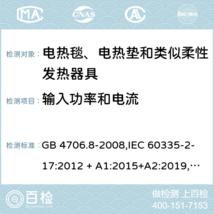 输入功率和电流 家用和类似用途 第2-17部分:电器的安全 电热毯、电热垫及类似柔性发热器具的特殊要求 GB 4706.8-2008,IEC 60335-2-17:2012 + A1:2015+A2:2019,AS/NZS 60335.2.17:2012 + A1:2016,EN 60335-2-17:2013+A11:2019+A1:2020 10