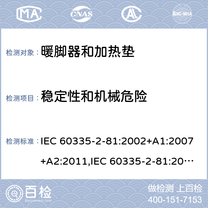 稳定性和机械危险 家用和类似用途电器的安全 第2-81部分:暖脚器和加热垫的特殊要求 IEC 60335-2-81:2002+A1:2007+A2:2011,IEC 60335-2-81:2015 + A1:2017,AS/NZS 60335.2.81:2015+A1:2017+A2:2018,EN 60335-2-81:2003+A1:2007+A2:2012 20