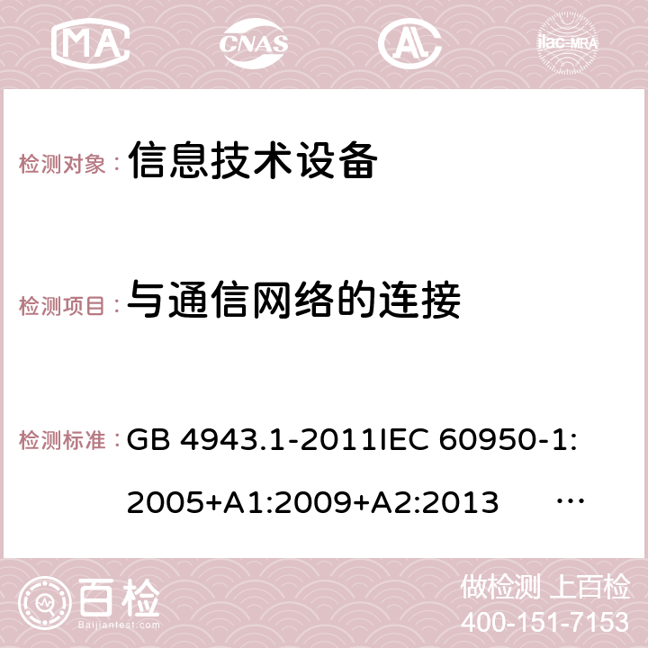 与通信网络的连接 信息技术设备 安全 第1部分:通用要求 GB 4943.1-2011
IEC 60950-1:2005+A1:2009+A2:2013 
EN 60950-1:2006+A11:2009+A1:2010+A12:2011+A2:2013
UL 60950-1:2007
AS/NZS 60950.1:2011+A1:2012
AS/NZS 60950.1:2015 6