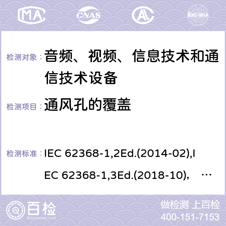 通风孔的覆盖 音频、视频、信息技术和通信技术设备第1部分：安全要求 IEC 62368-1,2Ed.(2014-02),IEC 62368-1,3Ed.(2018-10)， EN62368-1 (2014) +A11（2017-01）, EN IEC 62368-1:2020+A11:2020,J62368-1 (2020) 附录B.3.2