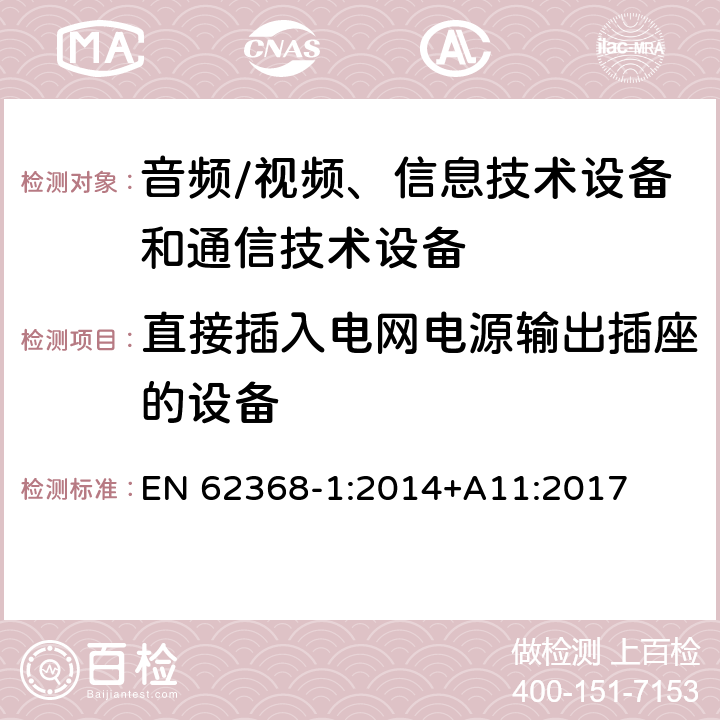 直接插入电网电源输出插座的设备 音频/视频、信息技术设备和通信技术设备 第1部分：安全要求 EN 62368-1:2014+A11:2017 4.7