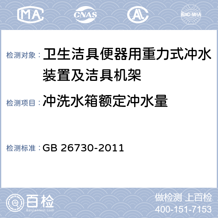 冲洗水箱额定冲水量 《卫生洁具 便器用重力式冲水装置及洁具机架》 GB 26730-2011 6.22