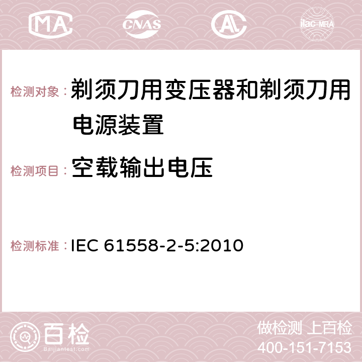 空载输出电压 变压器、电抗器、电源装置及其组合的安全　第6部分：剃须刀用变压器、剃须刀用电源装置及剃须刀供电装置的特殊要求和试验 IEC 61558-2-5:2010 12