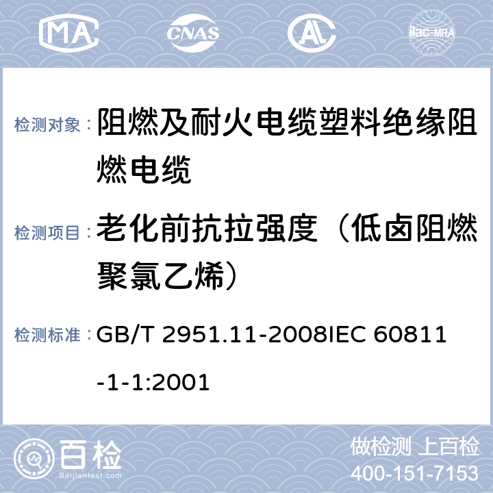 老化前抗拉强度（低卤阻燃聚氯乙烯） 电缆和光缆绝缘和护套材料通用试验方法 第11部分：通用试验方法-厚度和外形尺寸测量-机械性能试验 GB/T 2951.11-2008
IEC 60811-1-1:2001