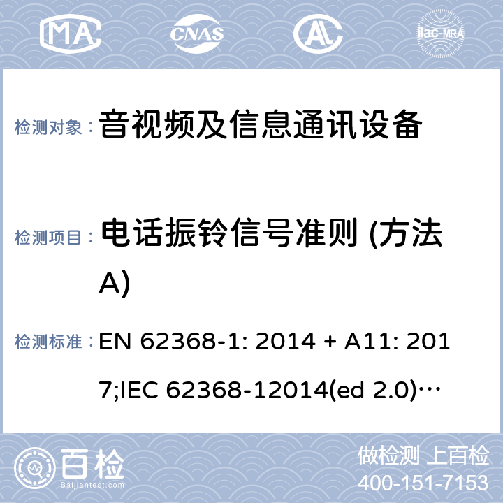 电话振铃信号准则 (方法A) 影音/视频、信息技术和通信技术设备第1部分.安全要求 EN 62368-1: 2014 + A11: 2017;
IEC 62368-12014(ed 2.0);
UL 62368-1 ed2 2014-12-1; Annex H.3