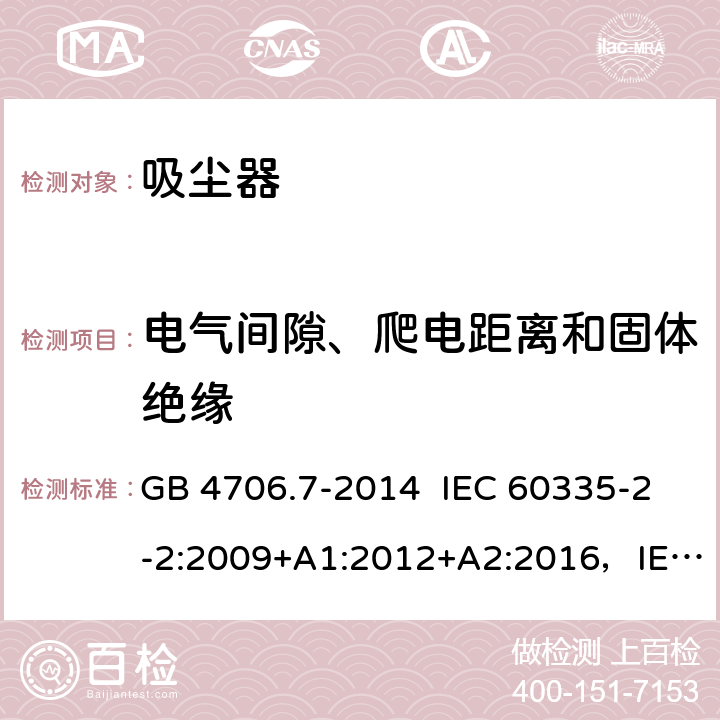 电气间隙、爬电距离和固体绝缘 真空吸尘器的特殊要求 GB 4706.7-2014 IEC 60335-2-2:2009+A1:2012+A2:2016，IEC 60335-2-2:2019 EN 60335-2-2:2010+A11:2012+A1:2013 29