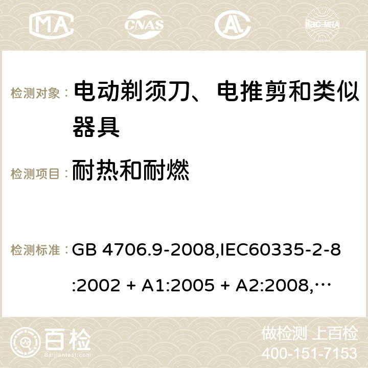 耐热和耐燃 家用和类似用途电器的安全 第2-8部分:电动剃须刀、电推剪及类似器具的特殊要求 GB 4706.9-2008,IEC60335-2-8:2002 + A1:2005 + A2:2008,
IEC 60335-2-8:2012 + A1:2015+A2:2018,AS/NZS 60335.2.8:2004 + A1:2006 + A2:2009,AS/NZS 60335.2.8:2013 + A1:2017+A2:2019,EN 60335-2-8-2003 + A1:2005 + A2:2008,EN 60335-2-8:2015 + A1:2016 30