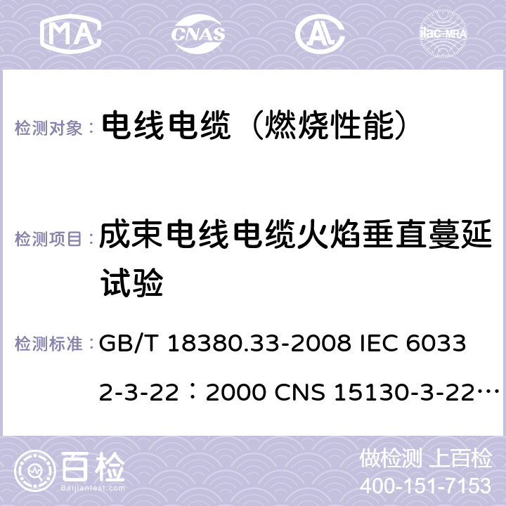 成束电线电缆火焰垂直蔓延试验 电缆和光缆在火焰条件下的燃烧试验 第33部分：垂直安装的成束电线电缆火焰垂直蔓延试验 A类 GB/T 18380.33-2008 IEC 60332-3-22：2000 CNS 15130-3-22:2007