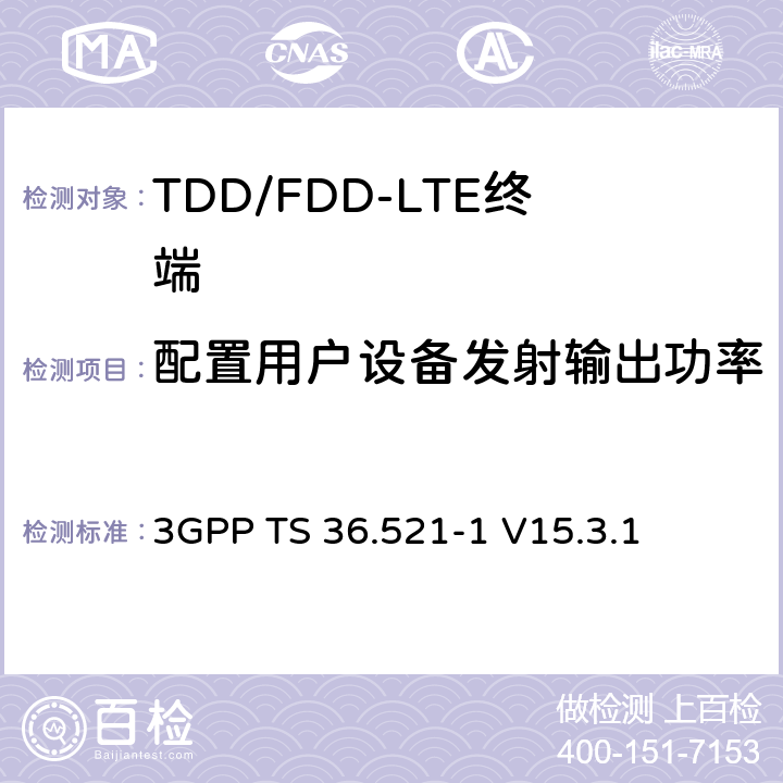 配置用户设备发射输出功率 第三代合作伙伴计划; 技术规范组无线接入网; 演进的通用地面无线电接入（E-UTRA）;用户设备（UE）一致性规范无线电发送和接收第1部分：一致性测试 3GPP TS 36.521-1 V15.3.1 6.3.5