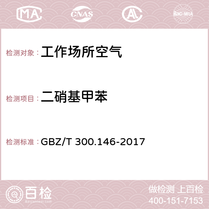 二硝基甲苯 工作场所空气有毒物质测定 第146部分：硝基苯、硝基甲苯和硝基氯苯 GBZ/T 300.146-2017 硝基苯、硝基甲苯和硝基氯苯的气相色谱法 4