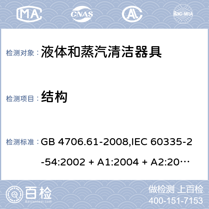 结构 家用和类似用途电器的安全 第2-54部分:液体及蒸汽清洁器具的特殊要求 GB 4706.61-2008,IEC 60335-2-54:2002 + A1:2004 + A2:2007,IEC 60335-2-54:2008 + A1:2015+A2:2019,AS/NZS 60335.2.54:2010 + A1:2010 + A2:2016,EN 60335-2-54:2008 + A11:2012 + AC:2015 + A1:2015 22