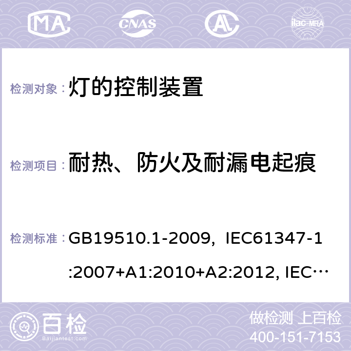 耐热、防火及耐漏电起痕 灯的控制装置 第1部分:一般要求和安全要求 GB19510.1-2009, IEC61347-1:2007+A1:2010+A2:2012, IEC61347-1:2015, IEC 61347-1:2015+A1:2017, EN61347-1:2008+ A1:2011+A2:2013, EN61347-1:2015 18