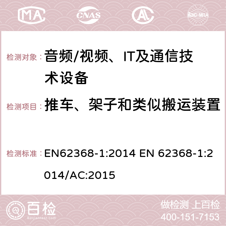 推车、架子和类似搬运装置 音频/视频，信息和通信技术设备 - 第1部分：安全要求 EN62368-1:2014 EN 62368-1:2014/AC:2015 8.10
