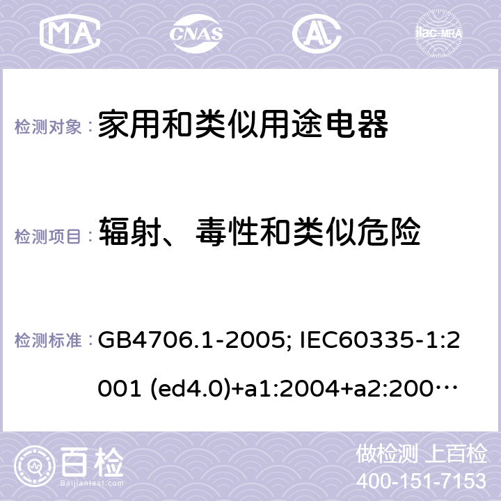 輻射、毒性和類似危險 家用和類似用途電器的安全 第1部分：通用要求 GB4706.1-2005; IEC60335-1:2001 (ed4.0)+a1:2004+a2:2006; 2004 (ed4.1); 2010 (ed.5.0)+a1:2013; 2010(ed.5.0)+a1:2013+a2:2016 32