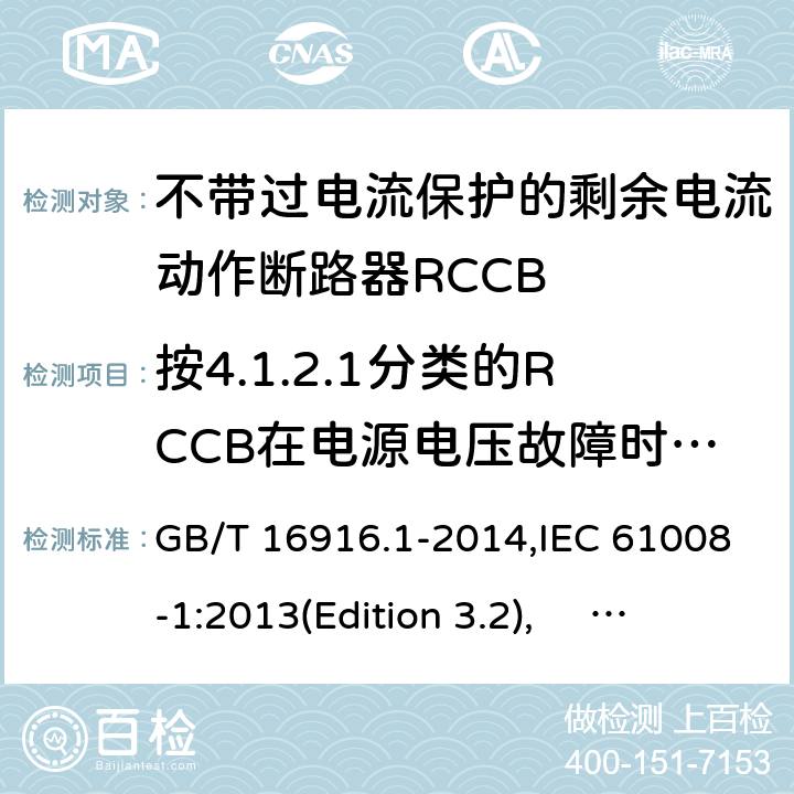 按4.1.2.1分类的RCCB在电源电压故障时的工作状况 家用和类似用途的不带过电流保护的剩余电流动作断路器RCCB 第1 部分：一般规则RCCB的适用性 GB/T 16916.1-2014,IEC 61008-1:2013(Edition 3.2), EN 61008-1:2012+A11:2015+A12:2017,AS/NZS 61008.1:2015 Cl.9.17