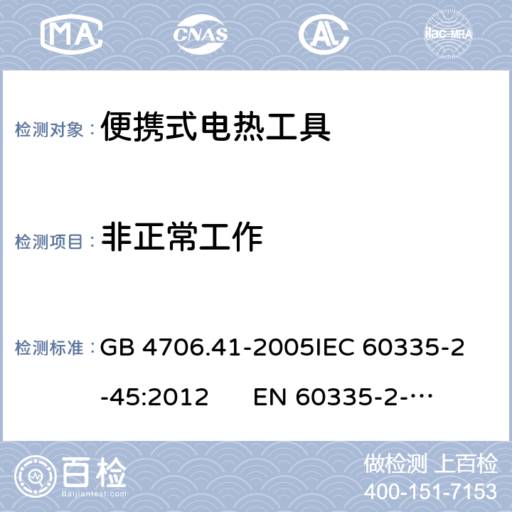 非正常工作 家用和类似用途电器的安全 便携式电热工具及其类似器具的特殊要求 GB 4706.41-2005
IEC 60335-2-45:2012 
EN 60335-2-45:2002/A2:2012 19.101