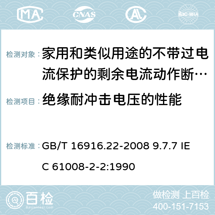 绝缘耐冲击电压的性能 家用和类似用途的不带过电流保护的剩余电流动作断路器（RCCB） 第22部分：一般规则对动作功能与电源电压有关的RCCB的适用性 GB/T 16916.22-2008 9.7.7 IEC 61008-2-2:1990 9.7.7