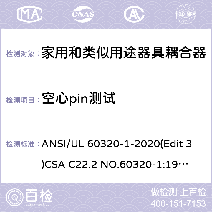 空心pin测试 家用和类似用途器具耦合器安全标准第一部分：一般要求 ANSI/UL 60320-1-2020(Edit 3)
CSA C22.2 NO.60320-1:19(Edit 2) 条款 13.4