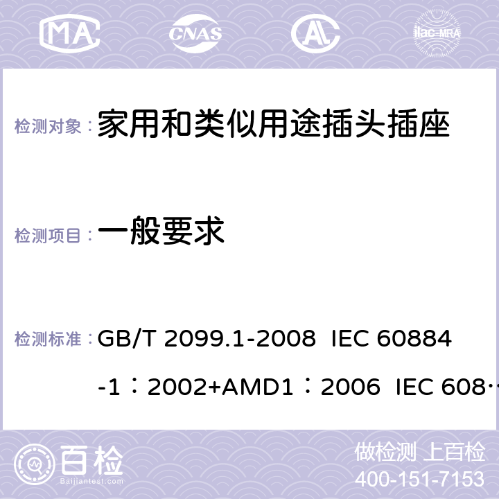 一般要求 家用和类似用途插头插座 第1部分:通用要求 GB/T 2099.1-2008 IEC 60884-1：2002+AMD1：2006 IEC 60884-1：2002+AMD2：2013 4