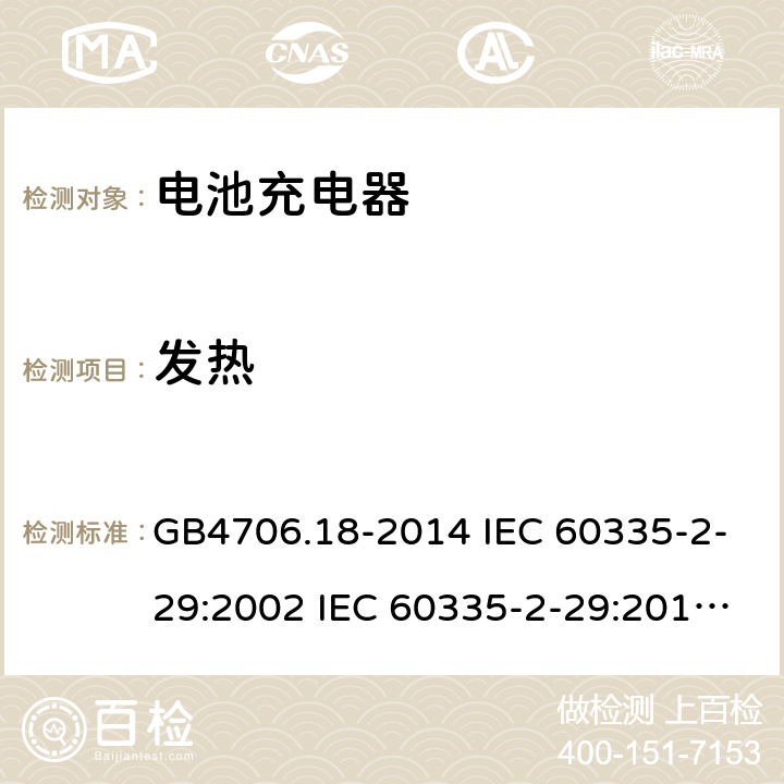 发热 家用和类似用途电器的安全 电池充电器的特殊要求 GB4706.18-2014 IEC 60335-2-29:2002 IEC 60335-2-29:2016 IEC 60335-2-29:2002/AMD1:2004 IEC 60335-2-29:2002/AMD2:2009 EN 60335-2-29-2004 11