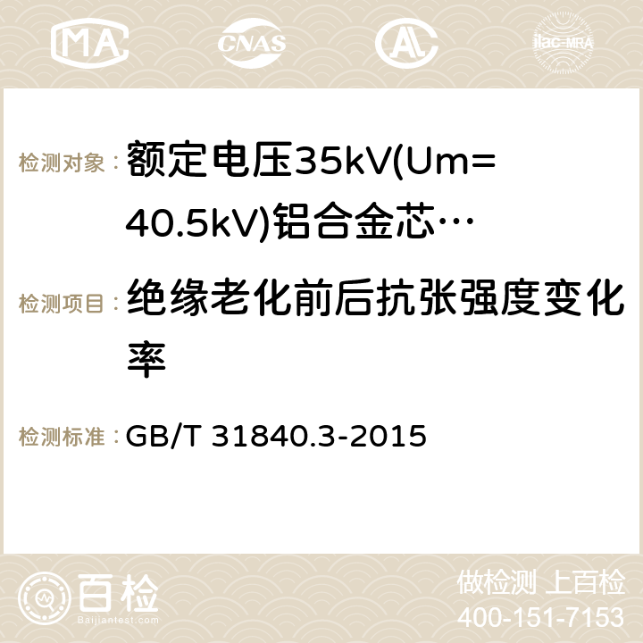 绝缘老化前后抗张强度变化率 额定电压1kV(Um=1.2kV)到35kV(Um=40.5kV)铝合金芯挤包绝缘电力电缆 第3部分:额定电压35kV(Um=40.18kV)电缆 GB/T 31840.3-2015 18.3