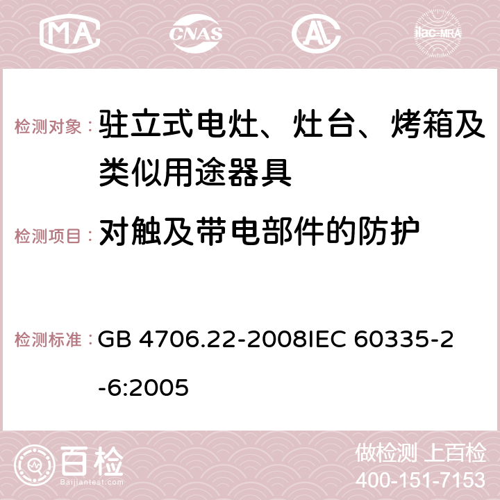 对触及带电部件的防护 家用和类似用途电器的安全 驻立式电灶、灶台、烤箱及类似用途器具的特殊要求 GB 4706.22-2008
IEC 60335-2-6:2005 8