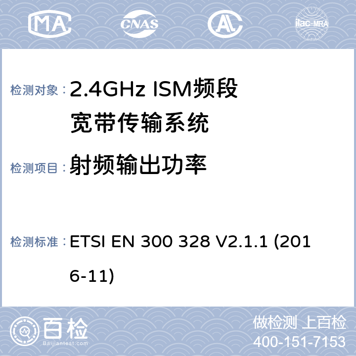射频输出功率 电磁兼容和射频频谱特性规范；宽带传输系统；工作在2.4GHz 工科医频段，使用宽带调制技术的数据通信设备；协调标准，根据R&TTE指令章节3.2包含的必需要求 ETSI EN 300 328 V2.1.1 (2016-11) 5.4.2