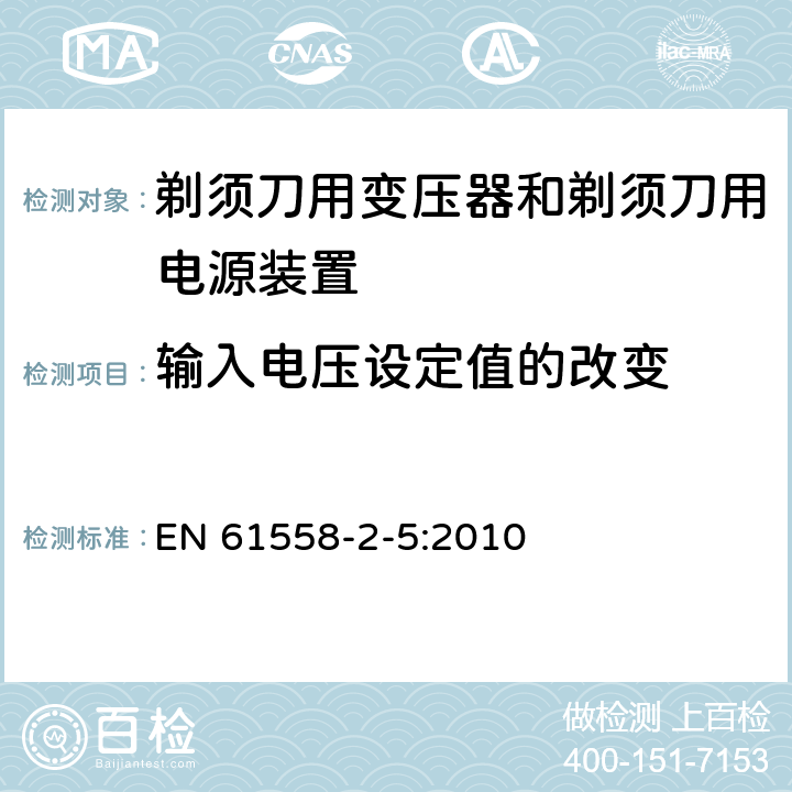 输入电压设定值的改变 变压器、电抗器、电源装置及其组合的安全　第6部分：剃须刀用变压器、剃须刀用电源装置及剃须刀供电装置的特殊要求和试验 EN 61558-2-5:2010 10