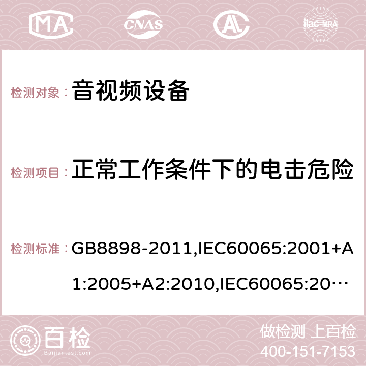 正常工作条件下的电击危险 音频、视频及类似电子设备安全要求 GB8898-2011,IEC60065:2001+A1:2005+A2:2010,IEC60065:2014,EN60065:2002+A1:2006+A11:2010+A2:2010+A12:2011,EN 60065:2014/AC:2016,UL60065:2003,UL 60065 Ed. 8 (2015),AS/NZS60065:2012,AS/NZS 60065:2012/Amdt 1:2015 9