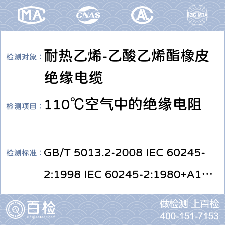 110℃空气中的绝缘电阻 额定电压450/750V及以下橡皮绝缘电缆 第2部分试验方法 GB/T 5013.2-2008 IEC 60245-2:1998 IEC 60245-2:1980+A1:1985 IEC 60245-2:1994+A1:1997+A2:1998 J 60245-2（H20） JIS C 3663-2：2003 2.4