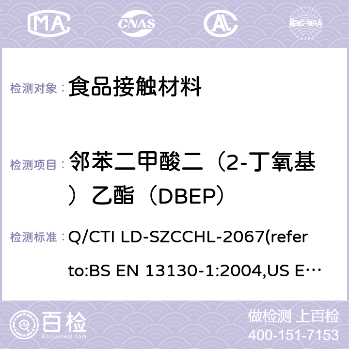 邻苯二甲酸二（2-丁氧基）乙酯（DBEP） 食品接触材料中邻苯二甲酸酯类迁移量的测试作业指导书（参考：食品接触材料及制品 塑料中受限物质 第1部分：塑料中物质向食品及食品模拟物特定迁移试验和含量测定方法以及食品模拟物暴露条件选择的指南,气相色谱-质谱法测定半挥发性有机化合物） Q/CTI LD-SZCCHL-2067(refer to:BS EN 13130-1:2004,US EPA 8270E:2018)