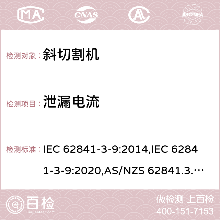 泄漏电流 IEC 62841-3-9:2014 手持式、可移式电动工具和园林工具的安全 第3部分:斜切割机的专用要求 ,IEC 62841-3-9:2020,AS/NZS 62841.3.9:2015,EN 62841-3-9:2015+A11:2017 附录C