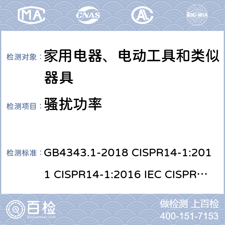 骚扰功率 家用电器、电动工具和类似器具的电磁兼容要求 第1部分：发射 GB4343.1-2018 CISPR14-1:2011 CISPR14-1:2016 IEC CISPR 14-1：2020 EN55014-1:2017/A11:2020 AS/NZS CISPR14.1:2013 6