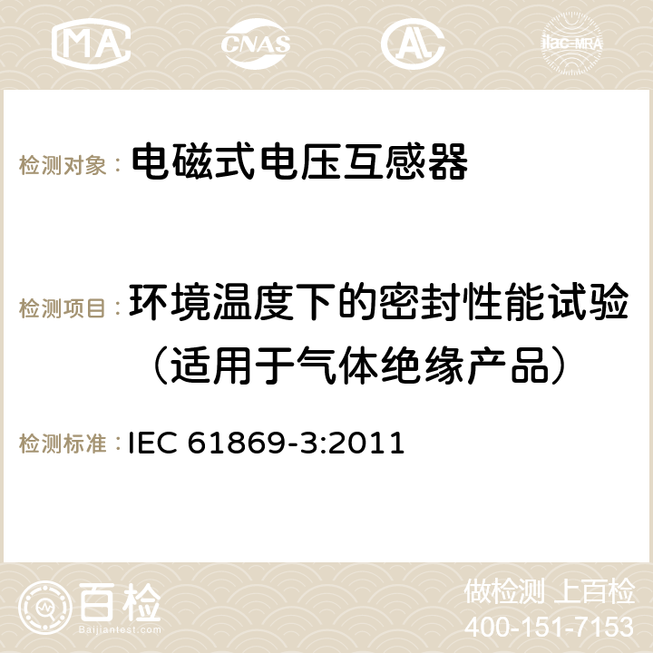 环境温度下的密封性能试验（适用于气体绝缘产品） 互感器 第3部分：电磁式电压互感器的补充技术要求 IEC 61869-3:2011 7.2.8,7.3.7