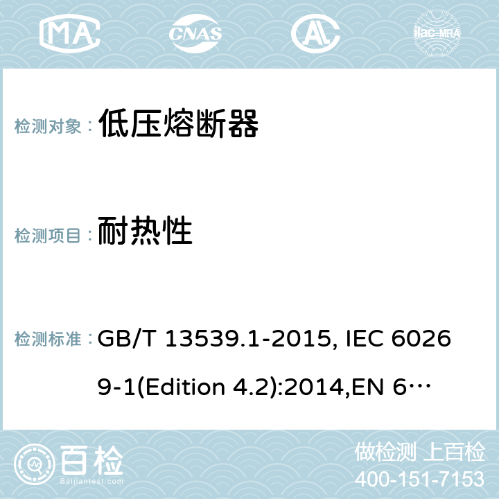 耐热性 低压熔断器 基本要求 GB/T 13539.1-2015, IEC 60269-1(Edition 4.2):2014,EN 60269-1:2007
+A1:2009+A2:2014, AS 60269.1:2005 Cl.8.9