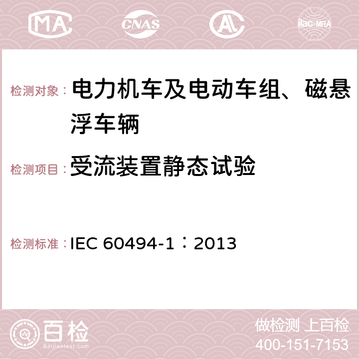 受流装置静态试验 轨道交通 机车车辆 受电弓特性和试验 第1部分：干线机车车辆受电弓 IEC 60494-1：2013 6.2.1,6.2.3,6.2.4,6.2.5,6.3.1,6.3.2,6.6,6.9