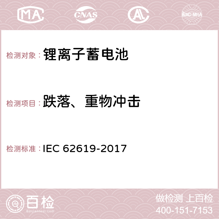 跌落、重物冲击 蓄电池和含碱或其他非酸性电解质蓄电池组. 工业应用中使用二次锂电池和蓄电池组的安全要求 IEC 62619-2017 7.2.2 7.2.3